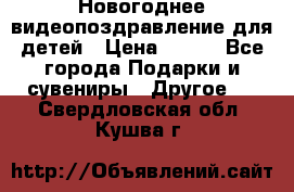 Новогоднее видеопоздравление для детей › Цена ­ 200 - Все города Подарки и сувениры » Другое   . Свердловская обл.,Кушва г.